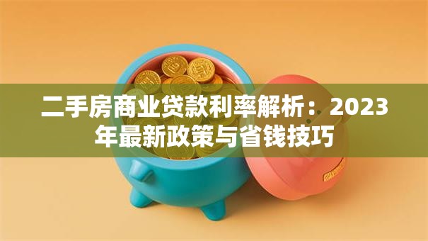 二手房商业贷款利率解析：2023年最新政策与省钱技巧