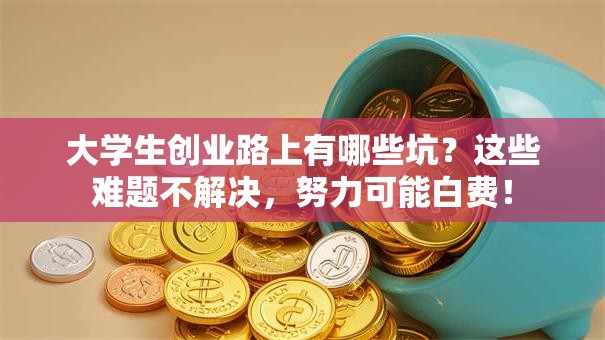 大学生创业路上有哪些坑？这些难题不解决，努力可能白费！
