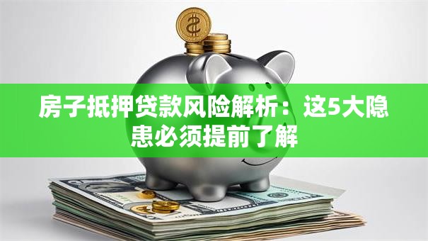 房子抵押贷款风险解析：这5大隐患必须提前了解