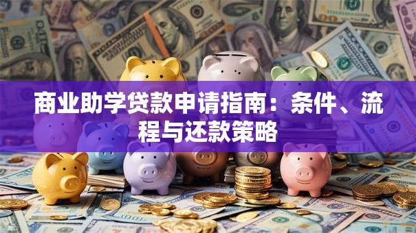 商业助学贷款申请指南：条件、流程与还款策略