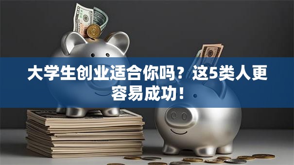大学生创业适合你吗？这5类人更容易成功！
