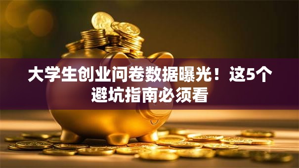 大学生创业问卷数据曝光！这5个避坑指南必须看