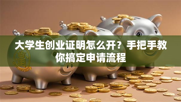 大学生创业证明怎么开？手把手教你搞定申请流程