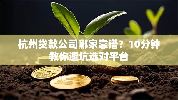 杭州贷款公司哪家靠谱？10分钟教你避坑选对平台