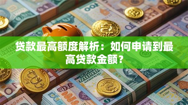 贷款最高额度解析：如何申请到最高贷款金额？