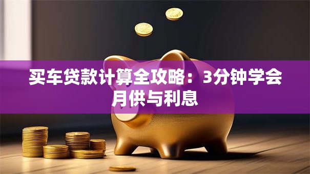 买车贷款计算全攻略：3分钟学会月供与利息