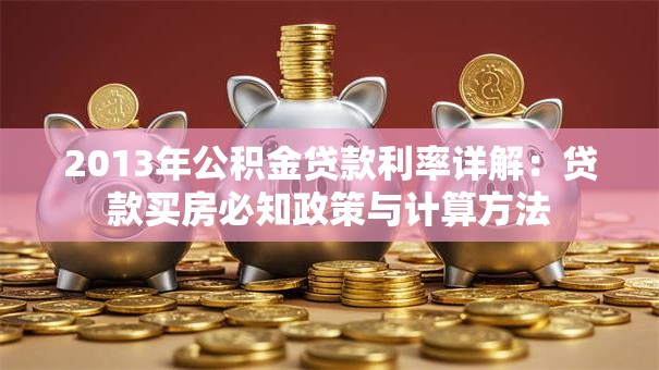 2013年公积金贷款利率详解：贷款买房必知政策与计算方法