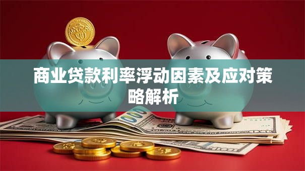 商业贷款利率浮动因素及应对策略解析