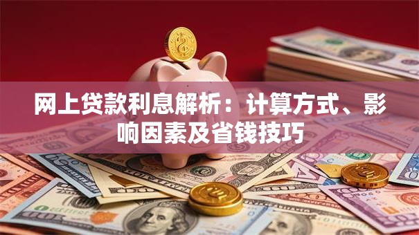 网上贷款利息解析：计算方式、影响因素及省钱技巧