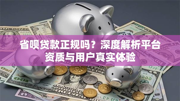 省呗贷款正规吗？深度解析平台资质与用户真实体验
