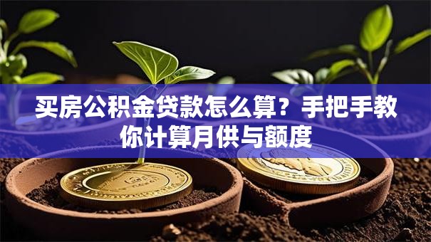买房公积金贷款怎么算？手把手教你计算月供与额度