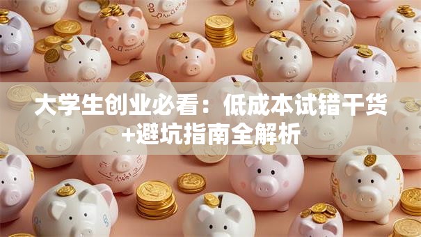 大学生创业必看：低成本试错干货+避坑指南全解析