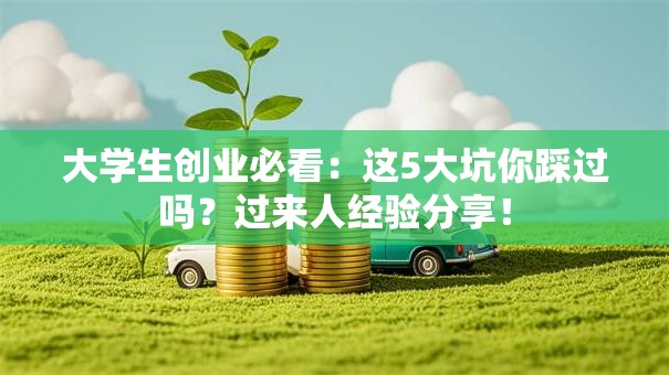 大学生创业必看：这5大坑你踩过吗？过来人经验分享！
