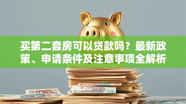 买第二套房可以贷款吗？最新政策、申请条件及注意事项全解析
