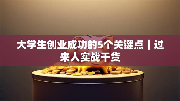大学生创业成功的5个关键点｜过来人实战干货