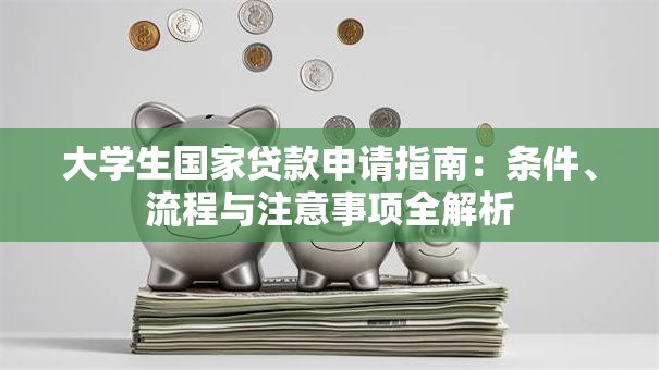 大学生国家贷款申请指南：条件、流程与注意事项全解析