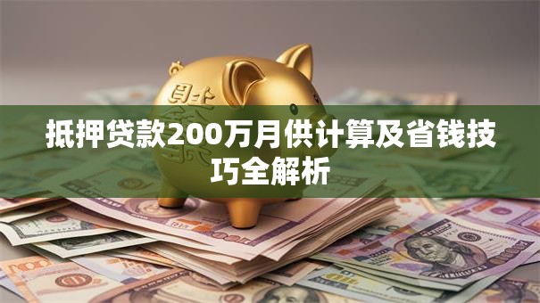 抵押贷款200万月供计算及省钱技巧全解析