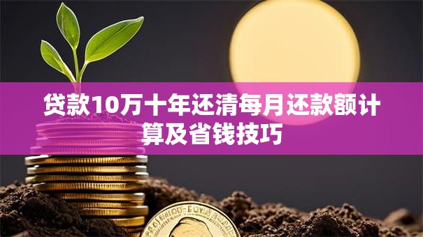 贷款10万十年还清每月还款额计算及省钱技巧