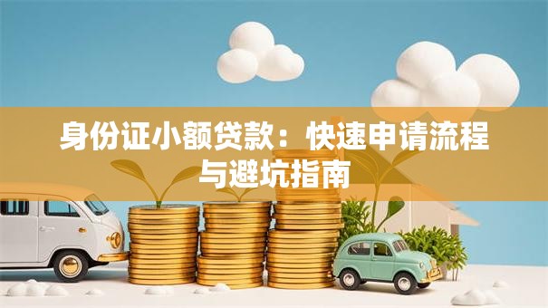 身份证小额贷款：快速申请流程与避坑指南