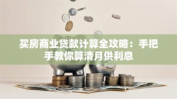 买房商业贷款计算全攻略：手把手教你算清月供利息