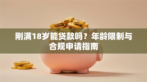 刚满18岁能贷款吗？年龄限制与合规申请指南
