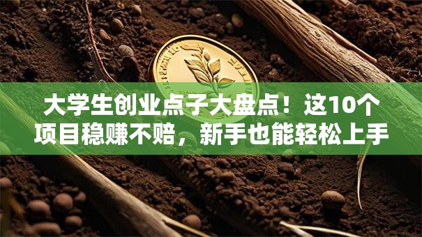 大学生创业点子大盘点！这10个项目稳赚不赔，新手也能轻松上手