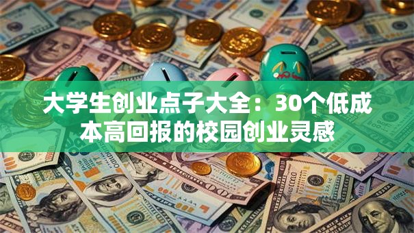 大学生创业点子大全：30个低成本高回报的校园创业灵感
