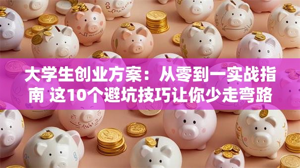 大学生创业方案：从零到一实战指南 这10个避坑技巧让你少走弯路