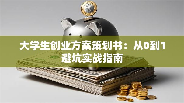 大学生创业方案策划书：从0到1避坑实战指南