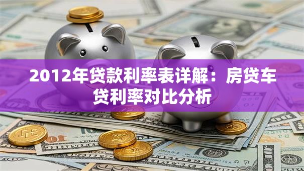 2012年贷款利率表详解：房贷车贷利率对比分析