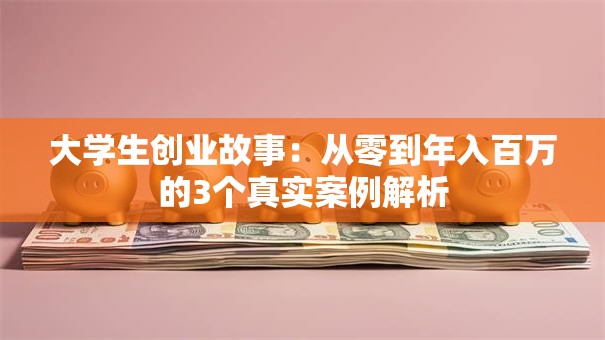 大学生创业故事：从零到年入百万的3个真实案例解析