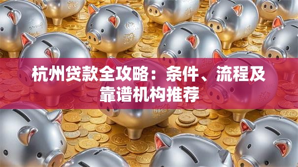 杭州贷款全攻略：条件、流程及靠谱机构推荐