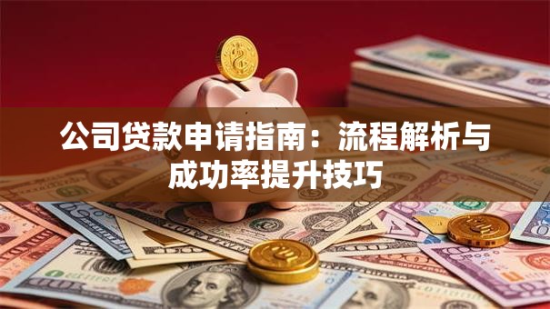 公司贷款申请指南：流程解析与成功率提升技巧