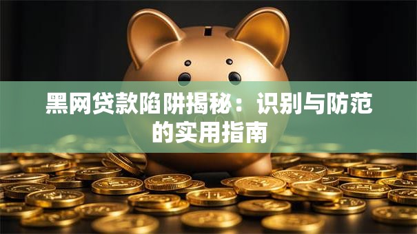 黑网贷款陷阱揭秘：识别与防范的实用指南