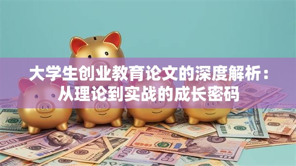 大学生创业教育论文的深度解析：从理论到实战的成长密码