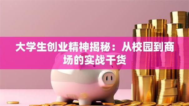 大学生创业精神揭秘：从校园到商场的实战干货