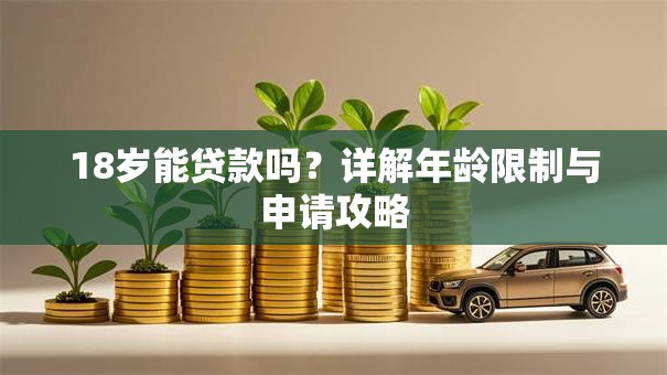 18岁能贷款吗？详解年龄限制与申请攻略