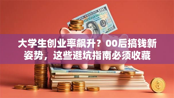 大学生创业率飙升？00后搞钱新姿势，这些避坑指南必须收藏