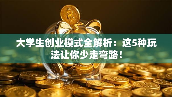 大学生创业模式全解析：这5种玩法让你少走弯路！