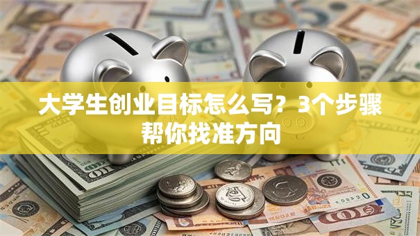 大学生创业目标怎么写？3个步骤帮你找准方向