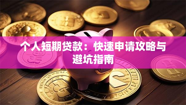 个人短期贷款：快速申请攻略与避坑指南