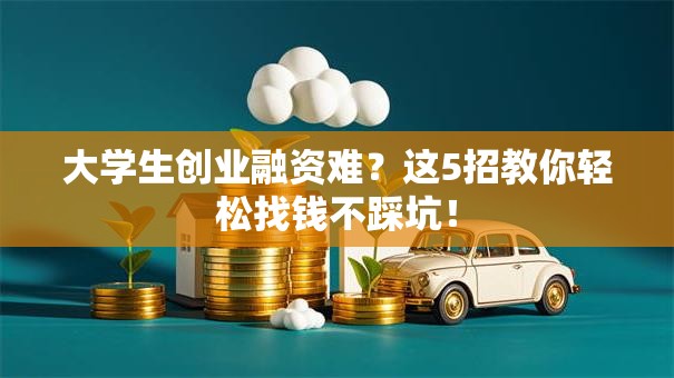 大学生创业融资难？这5招教你轻松找钱不踩坑！