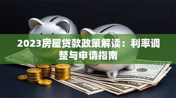 2023房屋贷款政策解读：利率调整与申请指南