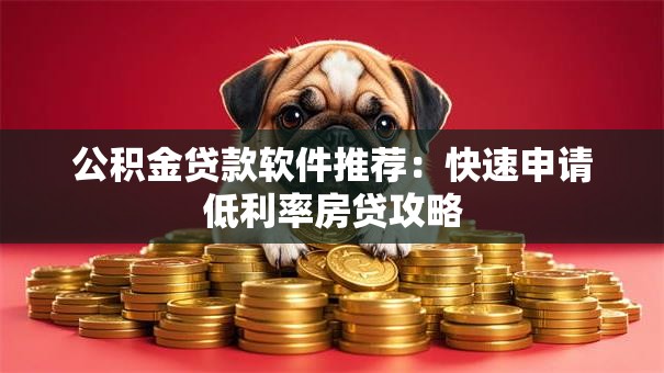 公积金贷款软件推荐：快速申请低利率房贷攻略