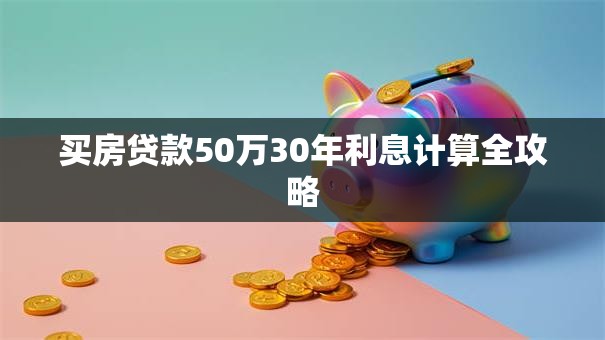 买房贷款50万30年利息计算全攻略