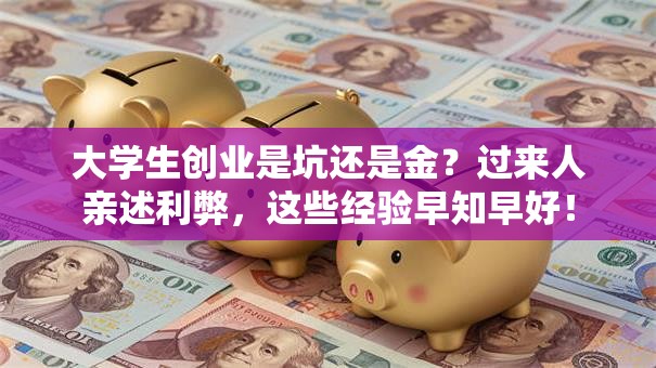 大学生创业是坑还是金?过来人亲述利弊,这些经验早知早好! 大学生创业是坑还是金?过来人亲述利弊,这些经验早知早好!
