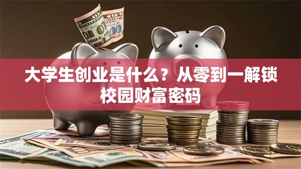 大学生创业是什么？从零到一解锁校园财富密码