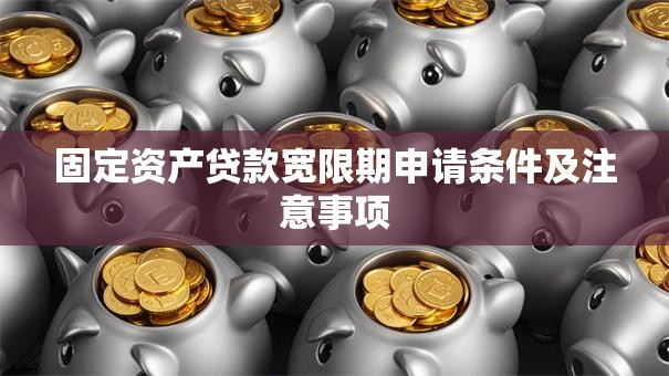固定资产贷款宽限期申请条件及注意事项