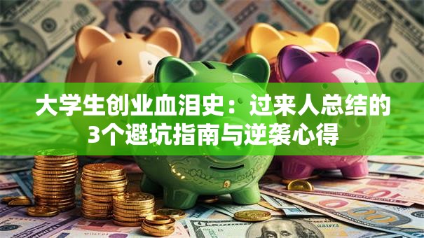 大学生创业血泪史：过来人总结的3个避坑指南与逆袭心得