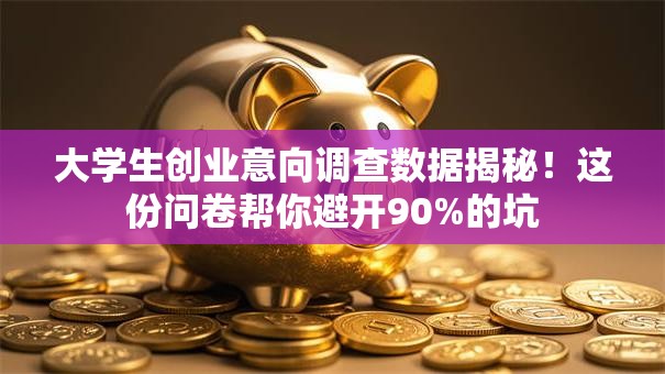 大学生创业意向调查数据揭秘！这份问卷帮你避开90%的坑